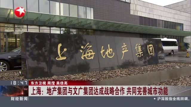 上海:地产集团与文广集团达成战略合作 共同完善城市功能