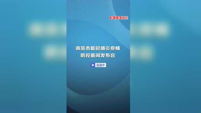 直播|南京召开新闻发布会,通报疫情防控最新情况(第二十九场)