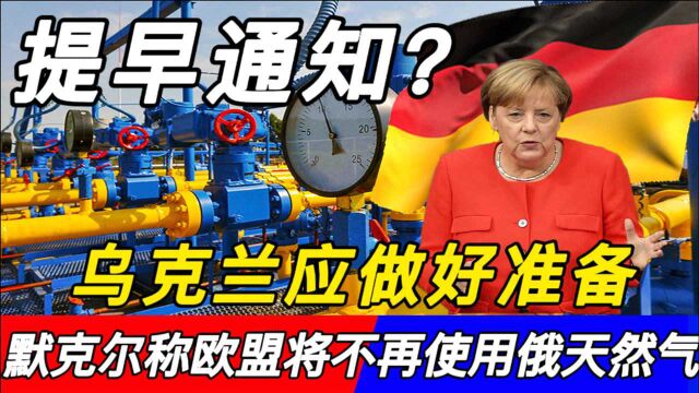 提早通知?默克尔称欧盟终将不再使用俄罗斯天然气,乌克兰应做好准备