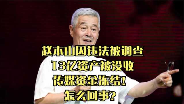 赵本山因违法被调查,13亿资产被没收,传媒资金冻结!怎么回事?