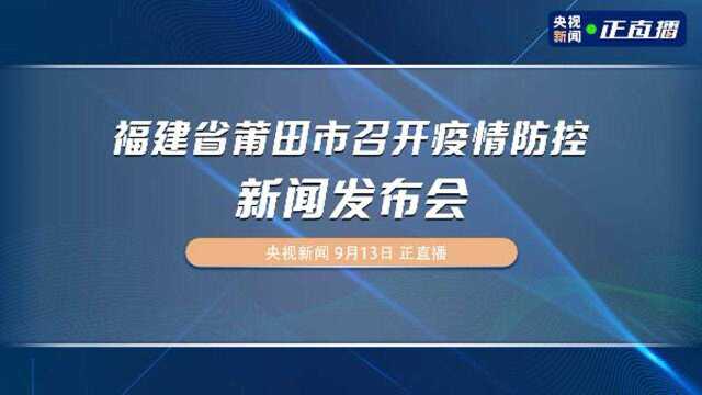 福建省莆田市召开疫情防控新闻发布会