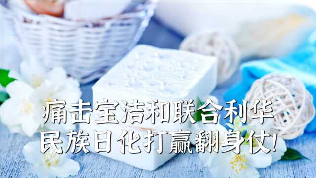 痛击宝洁和联合利华民族日化打赢翻身仗!