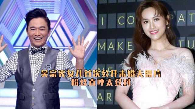 吴宗宪女儿吴姗儒首次公开未婚夫照片,粉丝直呼太登对