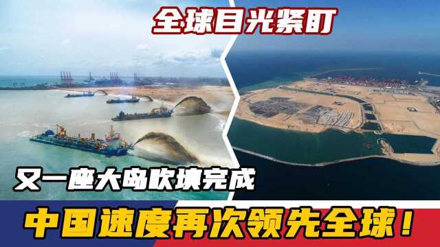 中国速度再次领先全球!又一座大岛吹填完成,全球目光紧盯