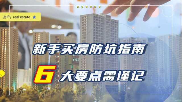 新手买房总怕被坑?牢记6大要点,不仅房子选的好还没人敢忽悠你