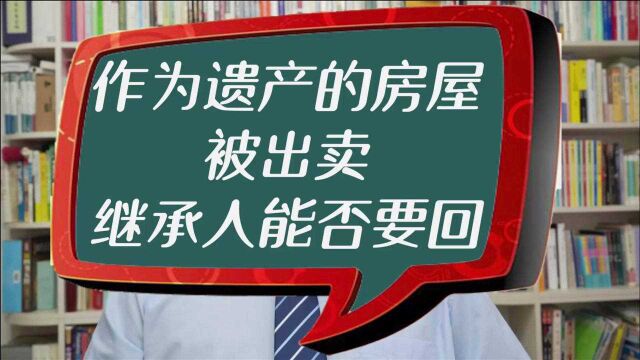 作为遗产的房屋被出卖,继承人能否要回