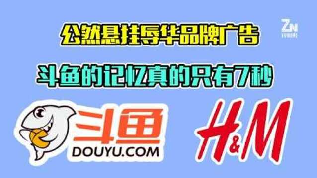 悬挂辱华品牌H&M广告,斗鱼真的只有“7秒记忆”