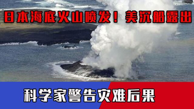 日本海底火山突然喷发!美军沉船残骸露出水面,科学家警告灾难后果