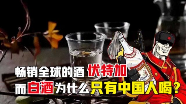 “酒”各有命?同为烈酒的伏特加畅销全球,而白酒却只中国人喝