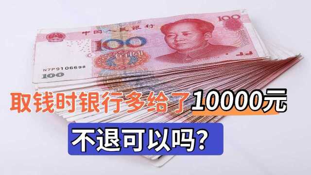 取钱的时候,银行多给了10000元,离柜概不负责,不退可以吗?