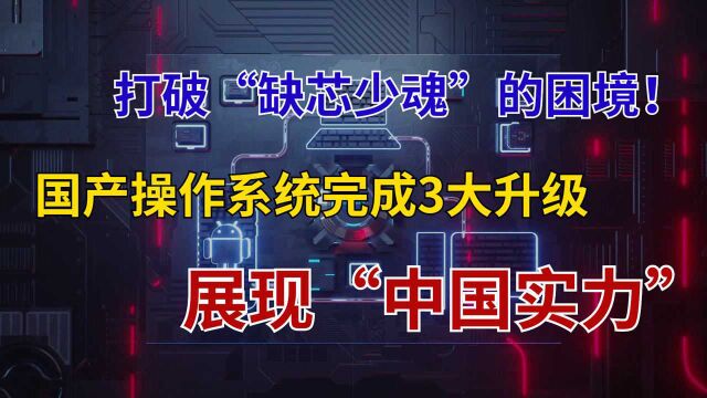 核心技术100%自研,国产系统迎来“重磅选手”,实现3个关键升级