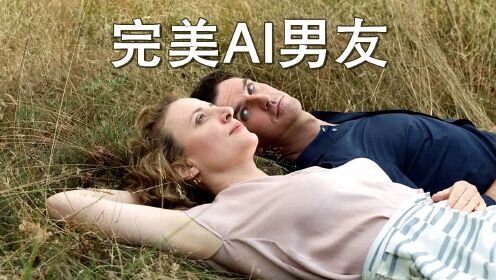 内核深沉的科幻喜剧，未来发明AI伴侣，试恋女生1:1定制初恋男孩