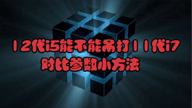 12代i5能不能吊打11代i7对比参数小方法