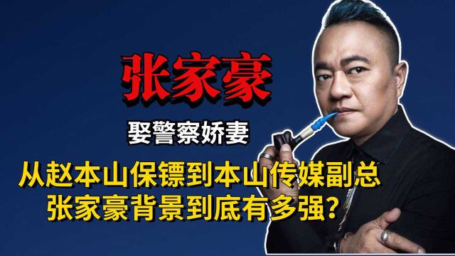 从赵本山保镖到本山传媒副总,娶警察娇妻,张家豪背景到底有多强?