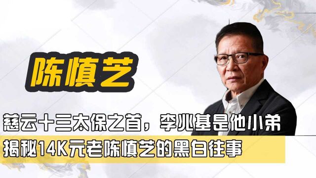 慈云十三太保之首,李兆基是他小弟,揭秘14K元老陈慎芝的黑白往事