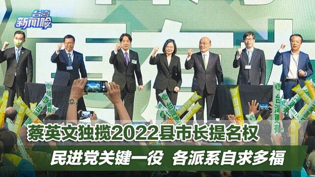 蔡英文独揽2022县市长提名权,民进党关键一役各派系自求多福