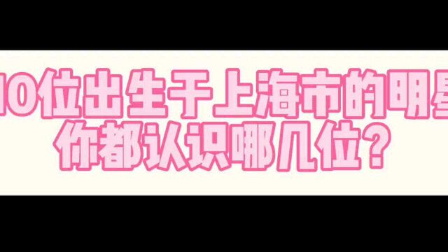 10位出生于上海市的男明星,胡歌事业最成功,严屹宽家庭最幸福?