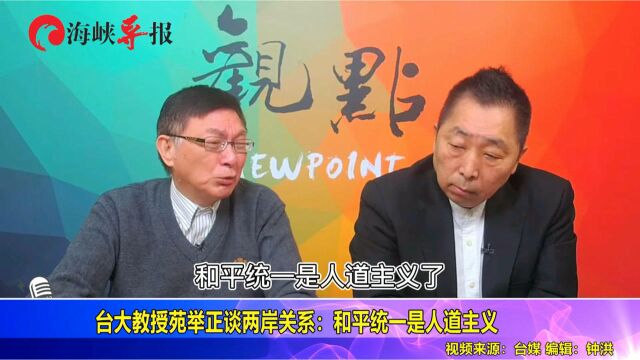 台大教授苑举正谈两岸关系:两岸统一是人道主义