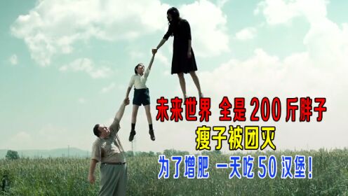 未来世界都是200多斤胖子，瘦子被团灭，为增肥一天吃50个汉堡