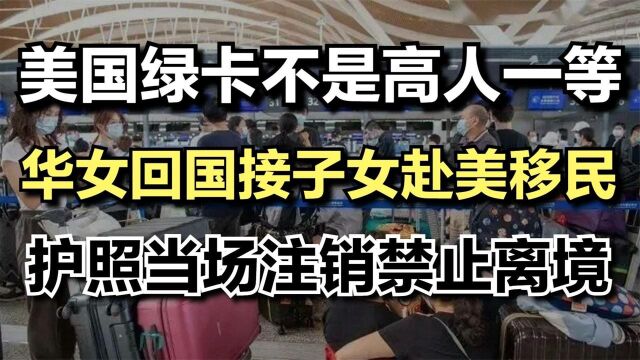 美国绿卡不是护身符,华女高调回国接子女返美,中国护照当场注销