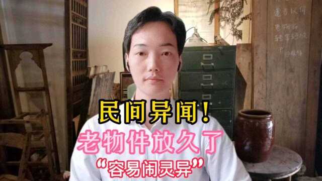 民间异闻!老物件放久了,“容易闹灵异”