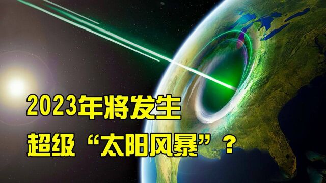 2023年,如果“超级太阳风暴”袭击地球,人类能侥幸活下来吗?