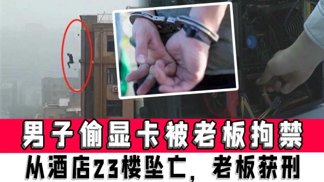 南昌一男子在网吧偷显卡,被老板拘禁酒店从23楼坠亡,老板获刑