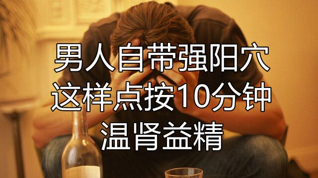 男人自带“强阳穴”,这样点按10分钟,固本培元,温肾益精!