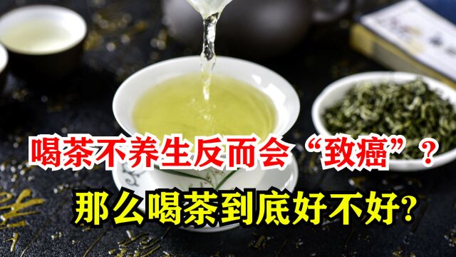 喝茶不养生反而会“致癌”?那么喝茶到底好不好?