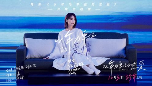 电影《以年为单位的恋爱》发布主题曲《以年为单位的爱情》MV 杨丞琳首度献唱爱情电影
