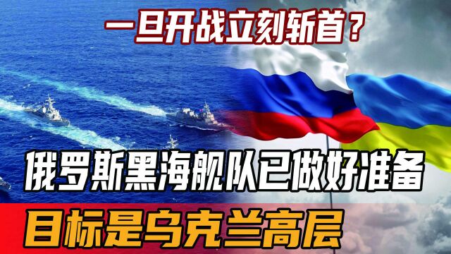 一旦开战立刻斩首?俄罗斯黑海舰队已做好准备,目标是乌克兰高层