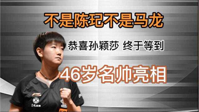 恭喜孙颖莎终于,46岁名帅亮相,不是陈玘不是马龙?