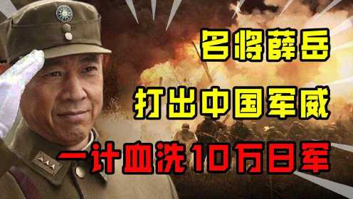 抗日名将薛岳封神之战，一招天炉战法血洗10万日军，打出中国军威