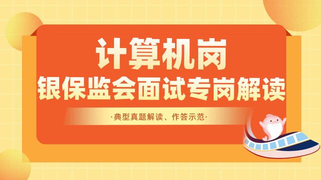 2022银保监会面试计算机岗专岗专项典型真题解读、作答示范.