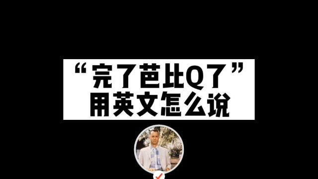 “完了芭比Q了”用英文怎么说