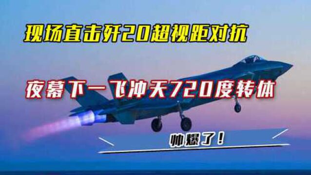 现场直击歼20超视距对抗,夜幕下一飞冲天720度转体,帅爆了!