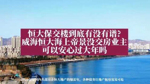 恒大保交楼进展如何?威海恒大海上帝景没交房的业主能安心过大年吗?