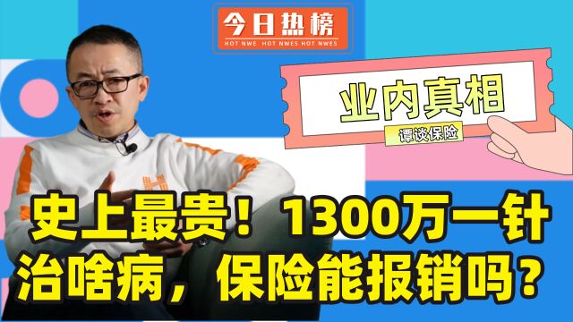 “人类史上最贵药落户中国”1300万一针这么贵,治啥病?保险能报销吗?