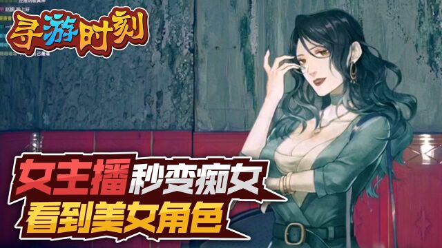 寻游时刻:女主播秒变痴女?看到美女角色!