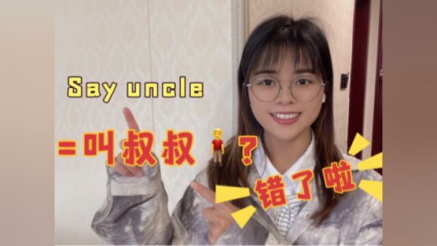 别傻单纯了!老外让你“say uncle”真的不是让你“叫叔叔”!