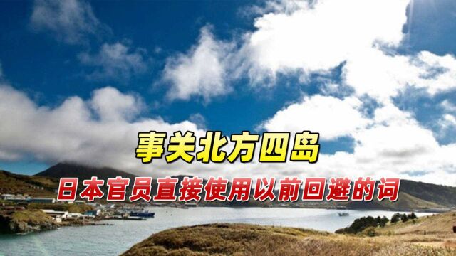 事关北方四岛,日本官员态度强硬,直接使用以前回避的词