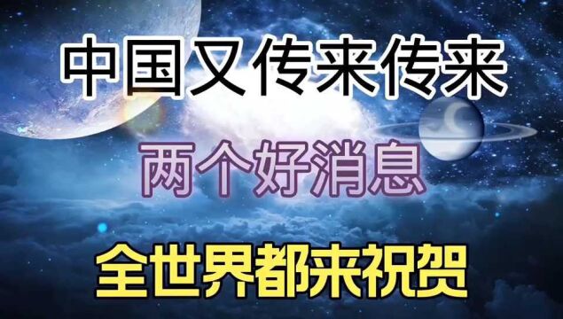 这几天中国又传来两个好消息,全世界发来贺电.