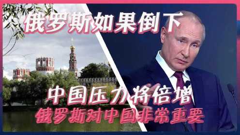 俄罗斯对中国非常重要，专家：俄罗斯如果倒下，中国压力将倍增