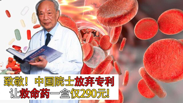 中国院士放弃专利,让“救命药”纳入医保,一盒仅290元!