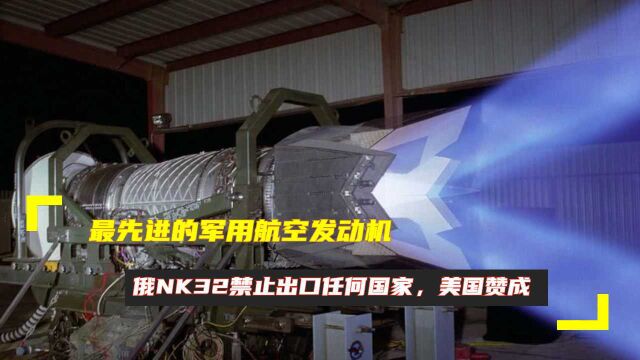 最先进的军用航空发动机,俄NK32禁止出口任何国家,美国赞成