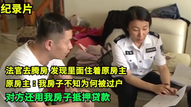 法官去腾房,发现里面住着原房主!原房主:我房不知为何被过户,对方用我房抵押贷款!凭什么腾房!