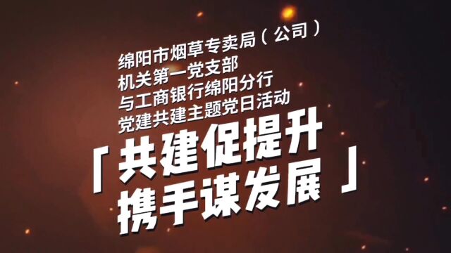 “共建促提升 携手谋发展”联合主题党日活动 —绵阳烟草机关第一党支部与工商银行绵阳分行党支部