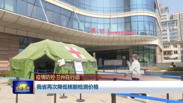 【兰州新闻】【疫情防控兰州在行动】我省再次降低核酸检测价格