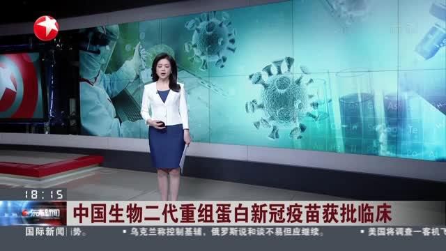 中国生物二代重组蛋白新冠疫苗获批临床