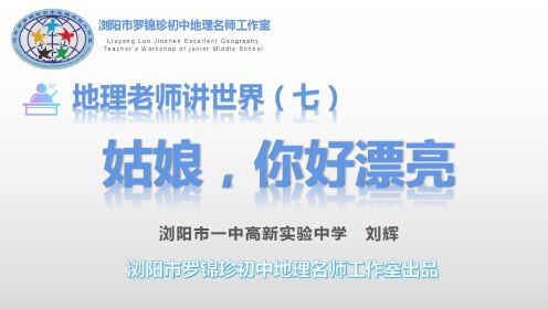 浏阳市罗锦珍初中地理名师工作室系列微课——地理老师讲世界（七） 姑娘，你好漂亮 浏阳市一中高新实验中学  刘辉